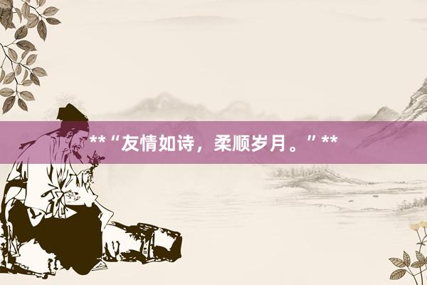 **“友情如诗,柔顺岁月。”**