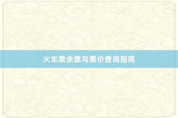 火车票余票与票价查询指南