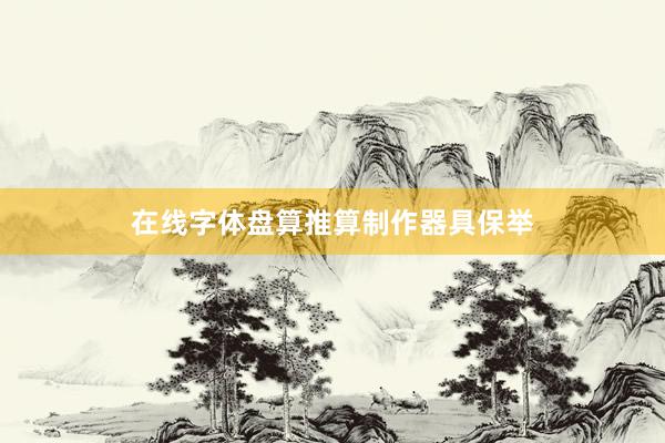 在线字体盘算推算制作器具保举