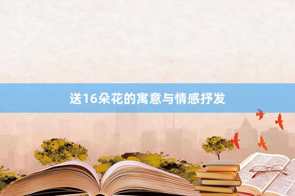 送16朵花的寓意与情感抒发