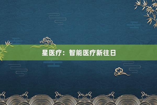 星医疗：智能医疗新往日