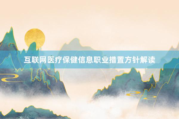 互联网医疗保健信息职业措置方针解读