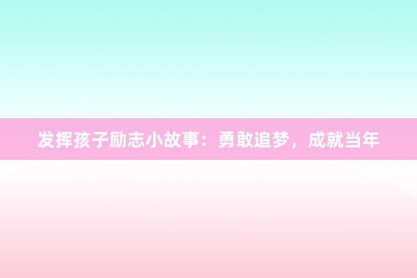发挥孩子励志小故事：勇敢追梦，成就当年